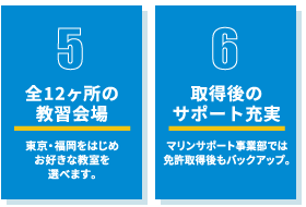 5.全12ヶ所の教習会場 | 6.取得後のサポート充実